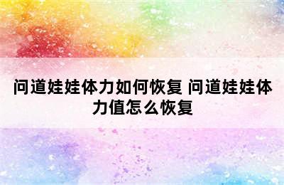 问道娃娃体力如何恢复 问道娃娃体力值怎么恢复